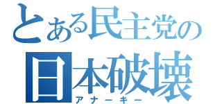 とある民主党の日本破壊（アナーキー）