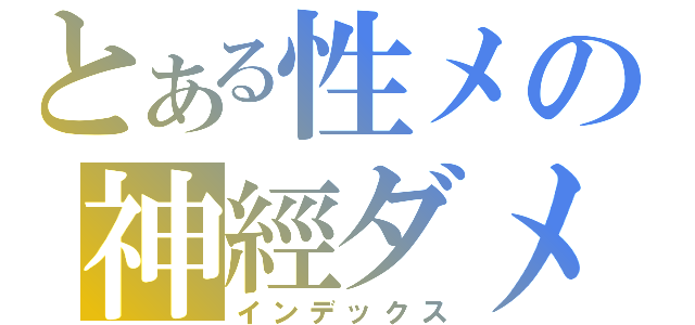 とある性メの神經ダメ（インデックス）