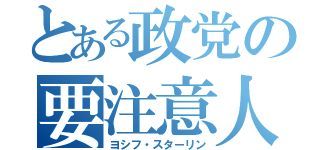 とある政党の要注意人物（ヨシフ・スターリン）