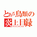 とある鳥類の炎上目録（アツインデックス）