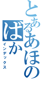 とあるあほのばか（インデックス）