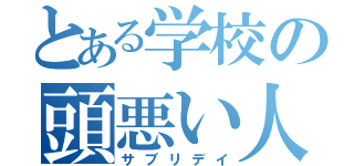 とある学校の頭悪い人（サブリデイ）