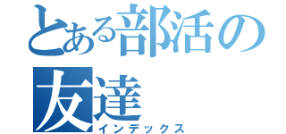 とある部活の友達（インデックス）