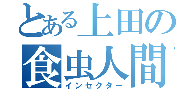 とある上田の食虫人間（インセクター）