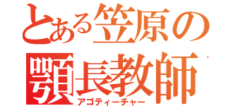 とある笠原の顎長教師（アゴティーチャー）