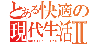 とある快適の現代生活Ⅱ（ｍｏｄｅｒｎ ｌｉｆｅ）