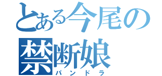 とある今尾の禁断娘（パンドラ）