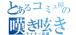 とあるコミュ障の嘆き呟き（ライター記録）