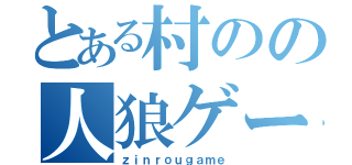 とある村のの人狼ゲーム（ｚｉｎｒｏｕｇａｍｅ）