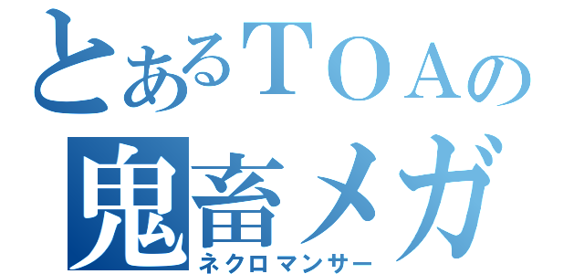 とあるＴＯＡの鬼畜メガネ（ネクロマンサー）