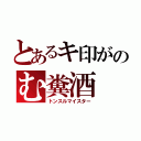 とあるキ印がのむ糞酒（トンスルマイスター）