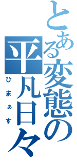 とある変態の平凡日々（ひまぁす）