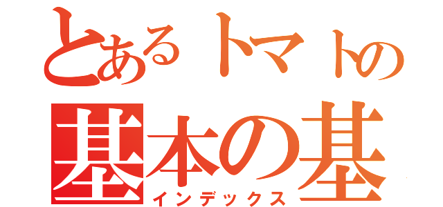 とあるトマトの基本の基（インデックス）