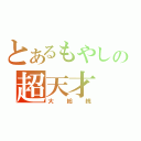 とあるもやしの超天才（大総統）