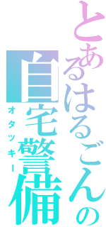 とあるはるごんの自宅警備員（オタッキー）