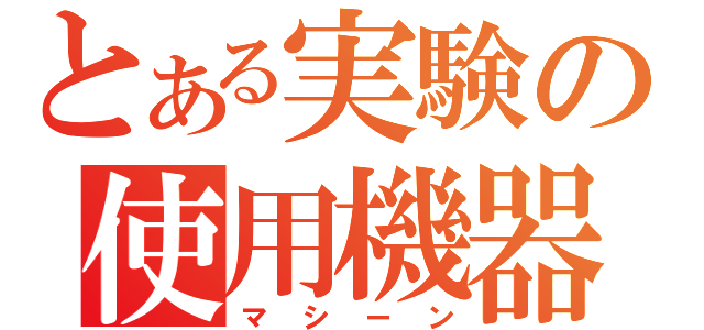 とある実験の使用機器（マシーン）