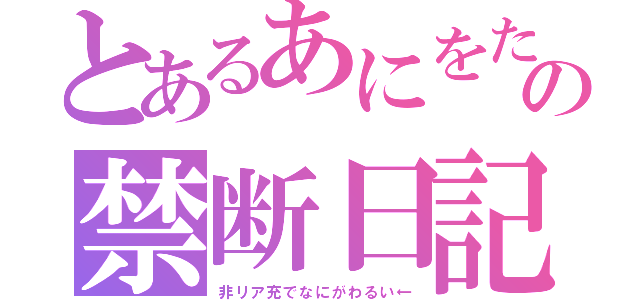 とあるあにをた少女の禁断日記（非リア充でなにがわるい←）