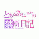 とあるあにをた少女の禁断日記（非リア充でなにがわるい←）