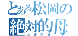 とある松岡の絶対的母（山崎宗介）