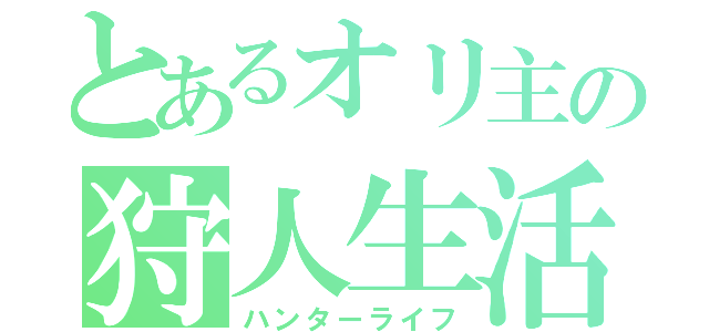 とあるオリ主の狩人生活（ハンターライフ）