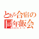 とある合宿の同年飯会（２０１６．６．１５）