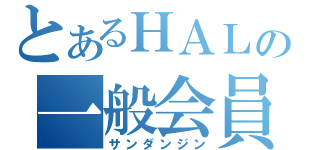 とあるＨＡＬの一般会員（サンダンジン）