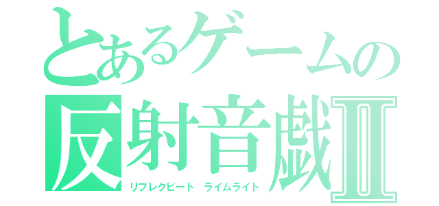 とあるゲームの反射音戯Ⅱ（リフレクビート ライムライト）