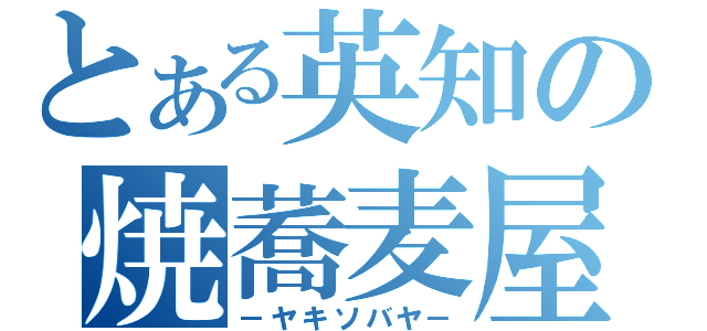 とある英知の焼蕎麦屋（－ヤキソバヤ－）