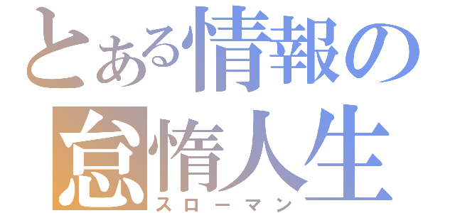 とある情報の怠惰人生（スローマン）