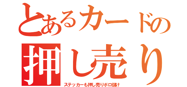 とあるカードの押し売り（ステッカーも押し売りボロ儲け）