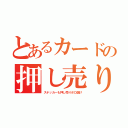 とあるカードの押し売り（ステッカーも押し売りボロ儲け）