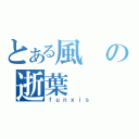 とある風の逝葉（ｆｕｎｘｉｓ）