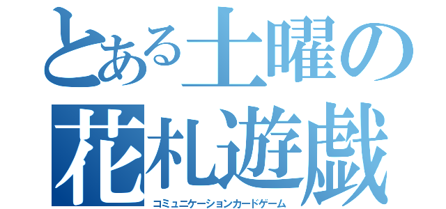 とある土曜の花札遊戯（コミュニケーションカードゲーム）