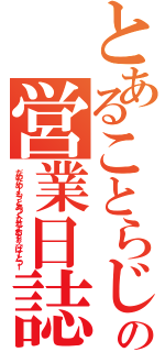 とあることらじゃの営業日誌Ⅱ（だめだめ！もっとあつくなれよおぉぉ☆ぱーとつー）