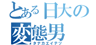 とある日大の変態男（タナカエイテツ）