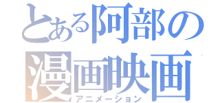 とある阿部の漫画映画（アニメーション）