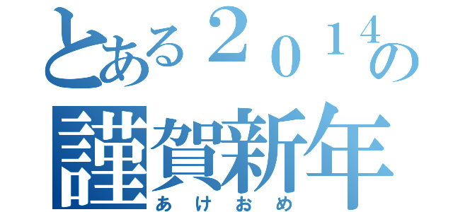 とある２０１４の謹賀新年（あけおめ）