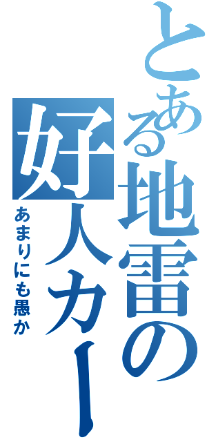 とある地雷の好人カード （あまりにも愚か）