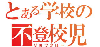 とある学校の不登校児（リョウタロー）