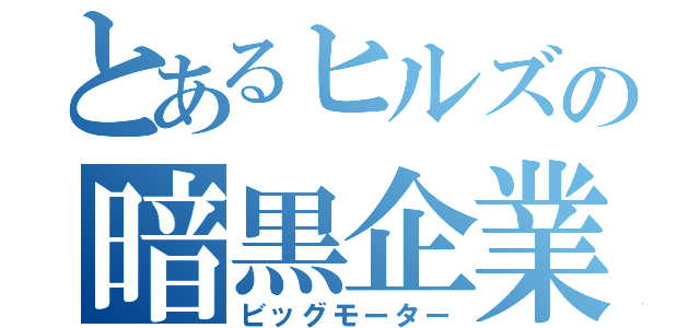 とあるヒルズの暗黒企業（ビッグモーター）