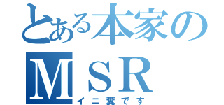 とある本家のＭＳＲ（イニ糞です）