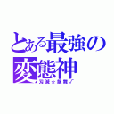 とある最強の変態神（刄滅☆龍舞√）