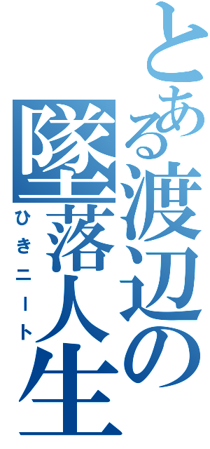 とある渡辺の墜落人生（ひきニート）