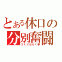 とある休日の分別奮闘（ゴミではなく夢）