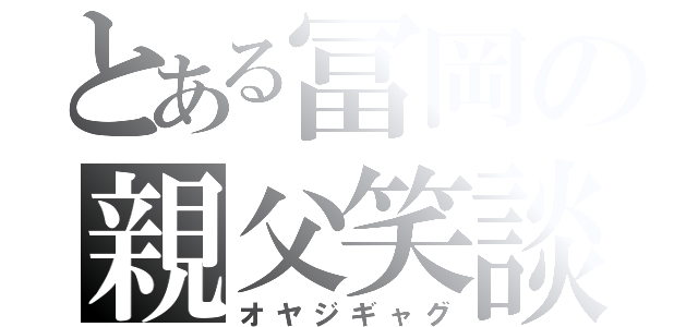 とある冨岡の親父笑談（オヤジギャグ）