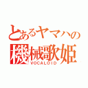 とあるヤマハの機械歌姫（ＶＯＣＡＬＯＩＤ）