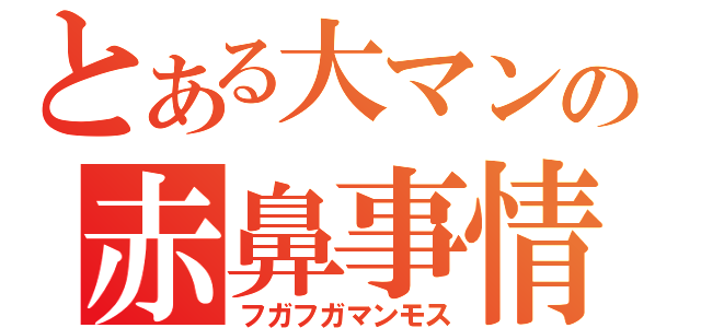 とある大マンの赤鼻事情（フガフガマンモス）