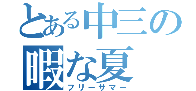 とある中三の暇な夏（フリーサマー）