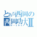 とある西岡の西岡功大Ⅱ（がーどまん）