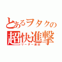 とあるヲタクの超快進撃（リーダー進出）